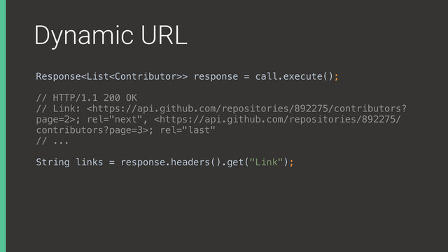 Dynamic URL
Response> response = call.execute();
// HTTP/1.1 200 OK
// Link: ; rel="next", ; rel="last"
// ...
String links = response.headers().get("Link");
