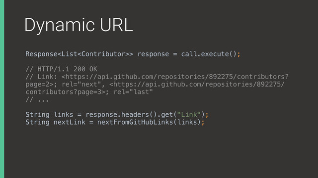 Dynamic URL
Response> response = call.execute();
// HTTP/1.1 200 OK
// Link: ; rel="next", ; rel="last"
// ...
String links = response.headers().get("Link");
String nextLink = nextFromGitHubLinks(links);
