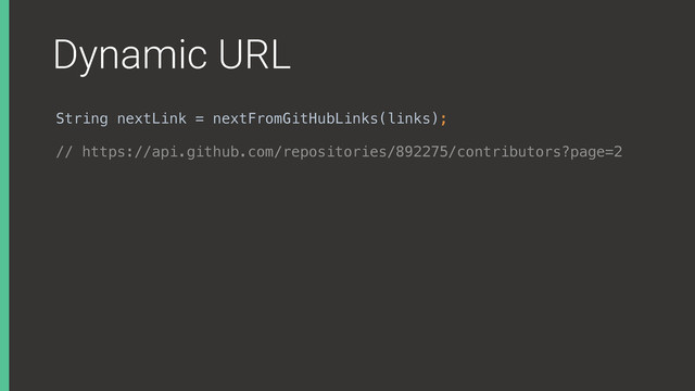 Dynamic URL
String nextLink = nextFromGitHubLinks(links);
// https://api.github.com/repositories/892275/contributors?page=2

