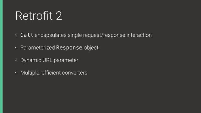 Retroﬁt 2
• Call encapsulates single request/response interaction
• Parameterized Response object
• Dynamic URL parameter
• Multiple, efﬁcient converters
