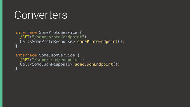 Converters
interface SomeProtoService { 
@GET("/some/proto/endpoint") 
Call someProtoEndpoint();
}X
interface SomeJsonService { 
@GET("/some/json/endpoint") 
Call someJsonEndpoint(); 
}X
