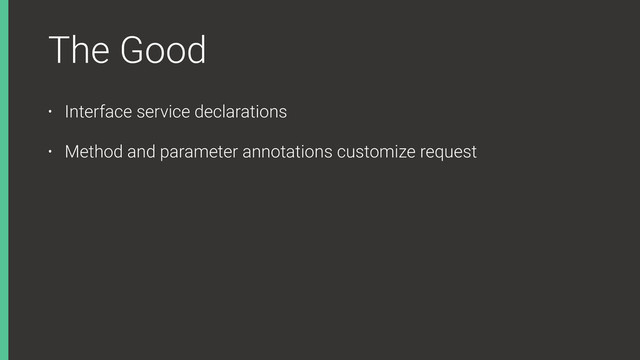 The Good
• Interface service declarations
• Method and parameter annotations customize request
