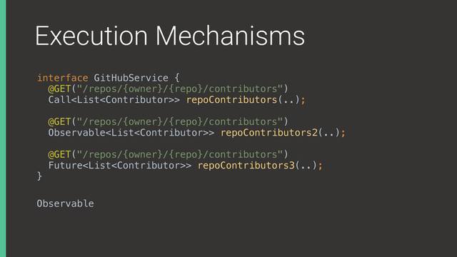 Execution Mechanisms
interface GitHubService { 
@GET("/repos/{owner}/{repo}/contributors") 
Call> repoContributors(..);
 
@GET("/repos/{owner}/{repo}/contributors") 
Observable> repoContributors2(..);
 
@GET("/repos/{owner}/{repo}/contributors") 
Future> repoContributors3(..); 
}X
Observable
