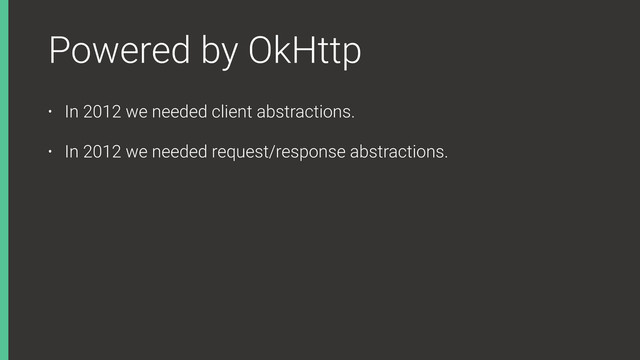 Powered by OkHttp
• In 2012 we needed client abstractions.
• In 2012 we needed request/response abstractions.
