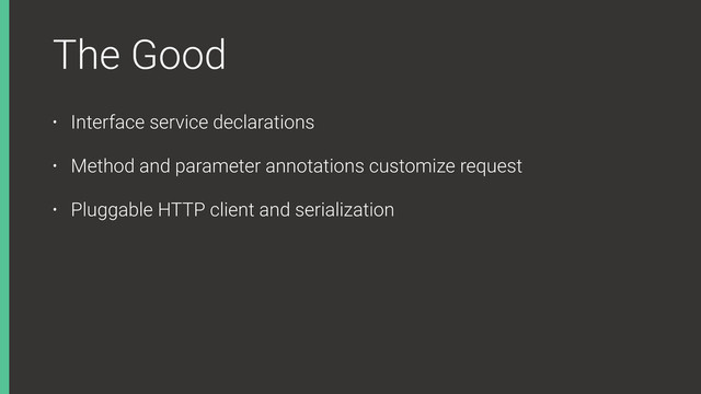 The Good
• Interface service declarations
• Method and parameter annotations customize request
• Pluggable HTTP client and serialization
