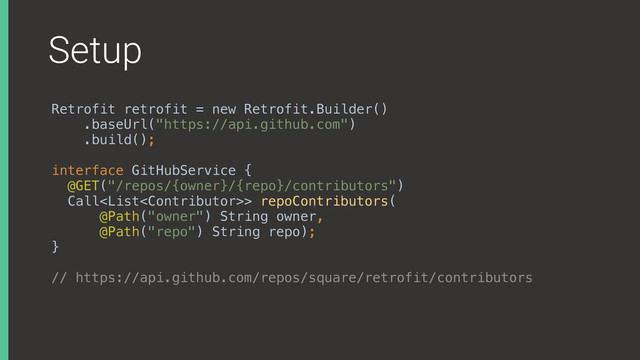 Setup
Retrofit retrofit = new Retrofit.Builder()
.baseUrl("https://api.github.com")
.build();
interface GitHubService { 
@GET("/repos/{owner}/{repo}/contributors") 
Call> repoContributors( 
@Path("owner") String owner, 
@Path("repo") String repo); 
}
// https://api.github.com/repos/square/retrofit/contributors
