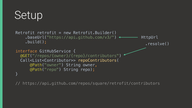 Setup
Retrofit retrofit = new Retrofit.Builder()
.baseUrl("https://api.github.com/v3/")
.build();
interface GitHubService { 
@GET("/repos/{owner}/{repo}/contributors") 
Call> repoContributors( 
@Path("owner") String owner, 
@Path("repo") String repo); 
}
// https://api.github.com/repos/square/retrofit/contributors
HttpUrl
.resolve()
