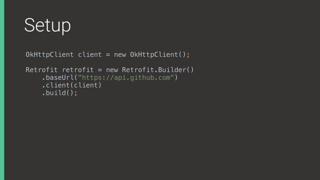 Setup
OkHttpClient client = new OkHttpClient();
Retrofit retrofit = new Retrofit.Builder()
.baseUrl("https://api.github.com")
.client(client)
.build();
