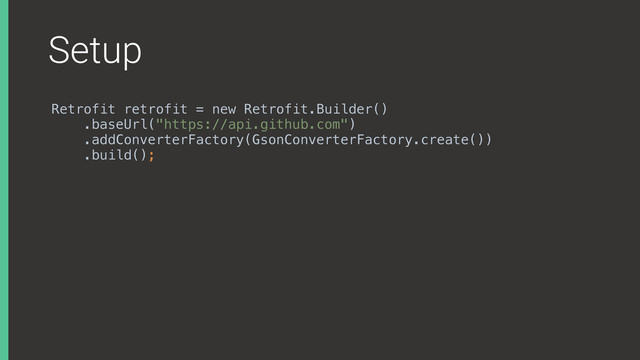 Setup
Retrofit retrofit = new Retrofit.Builder()
.baseUrl("https://api.github.com")
.addConverterFactory(GsonConverterFactory.create())
.build();
