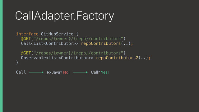 CallAdapter.Factory
interface GitHubService { 
@GET("/repos/{owner}/{repo}/contributors") 
Call> repoContributors(..);
 
@GET("/repos/{owner}/{repo}/contributors") 
Observable> repoContributors2(..); 
}X
Call RxJava? No! Call? Yes!
