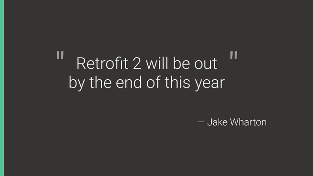 Retroﬁt 2 will be out
by the end of this year
" "
— Jake Wharton

