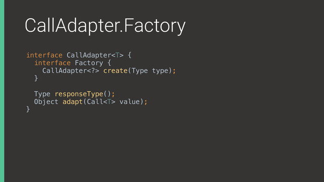 CallAdapter.Factory
interface CallAdapter {
interface Factory {
CallAdapter> create(Type type);
}X
Type responseType();
Object adapt(Call value);
}X
