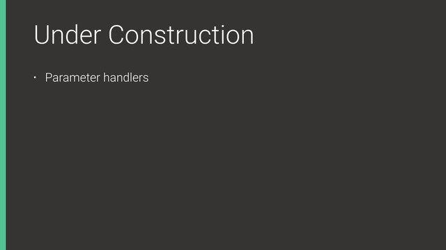 Under Construction
• Parameter handlers
