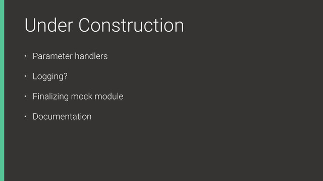 Under Construction
• Parameter handlers
• Logging?
• Finalizing mock module
• Documentation
