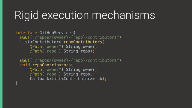 Rigid execution mechanisms
interface GitHubService { 
@GET("/repos/{owner}/{repo}/contributors") 
List repoContributors( 
@Path("owner") String owner, 
@Path("repo") String repo);
@GET("/repos/{owner}/{repo}/contributors") 
void repoContributors( 
@Path("owner") String owner, 
@Path("repo") String repo, 
Callback> cb); 
}
