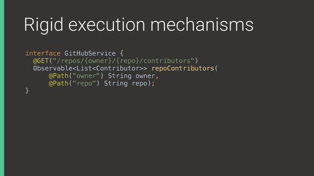 Rigid execution mechanisms
interface GitHubService { 
@GET("/repos/{owner}/{repo}/contributors") 
Observable> repoContributors( 
@Path("owner") String owner, 
@Path("repo") String repo); 
}
