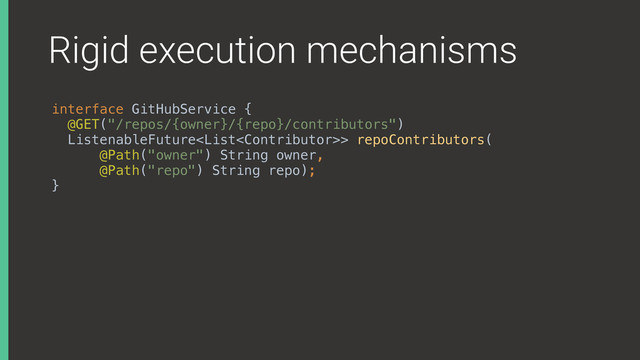Rigid execution mechanisms
interface GitHubService { 
@GET("/repos/{owner}/{repo}/contributors") 
ListenableFuture> repoContributors( 
@Path("owner") String owner, 
@Path("repo") String repo); 
}
