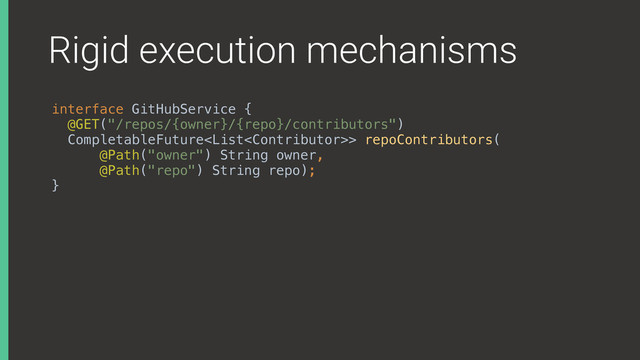 Rigid execution mechanisms
interface GitHubService { 
@GET("/repos/{owner}/{repo}/contributors") 
CompletableFuture> repoContributors( 
@Path("owner") String owner, 
@Path("repo") String repo); 
}

