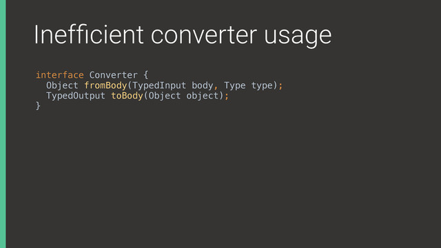 Inefﬁcient converter usage
interface Converter { 
Object fromBody(TypedInput body, Type type); 
TypedOutput toBody(Object object); 
}
