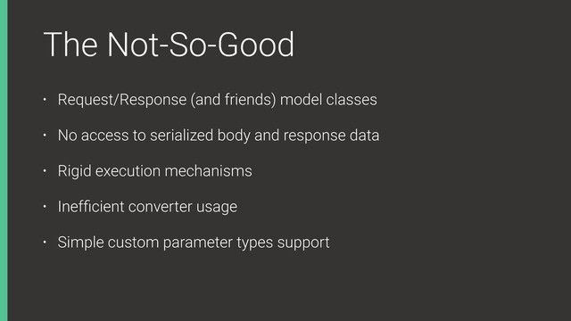The Not-So-Good
• Request/Response (and friends) model classes
• No access to serialized body and response data
• Rigid execution mechanisms
• Inefﬁcient converter usage
• Simple custom parameter types support
