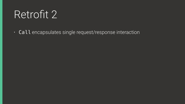 Retroﬁt 2
• Call encapsulates single request/response interaction
