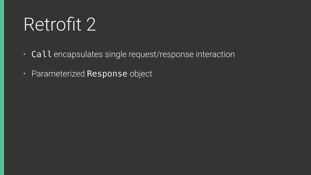 Retroﬁt 2
• Call encapsulates single request/response interaction
• Parameterized Response object
