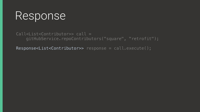 Response
Call> call =
gitHubService.repoContributors("square", "retrofit");
Response> response = call.execute();
