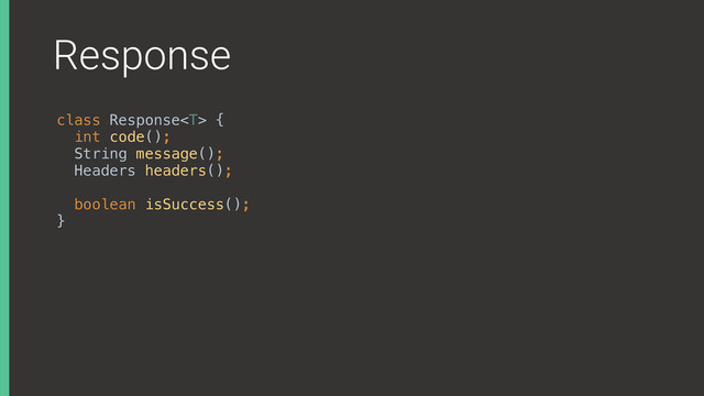 Response
class Response { 
int code(); 
String message();
Headers headers(); 
 
boolean isSuccess(); 
}X
