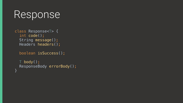 Response
class Response { 
int code(); 
String message();
Headers headers(); 
 
boolean isSuccess();
T body(); 
ResponseBody errorBody(); 
}X
