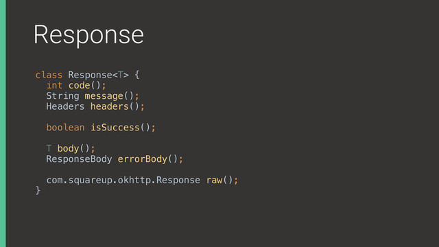 Response
class Response { 
int code(); 
String message();
Headers headers(); 
 
boolean isSuccess();
T body(); 
ResponseBody errorBody();
com.squareup.okhttp.Response raw(); 
}X
