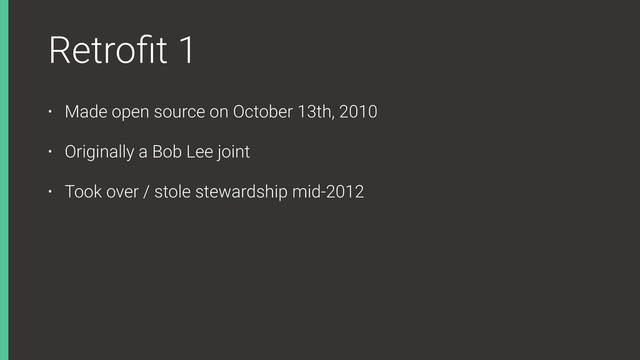 Retroﬁt 1
• Made open source on October 13th, 2010
• Originally a Bob Lee joint
• Took over / stole stewardship mid-2012
