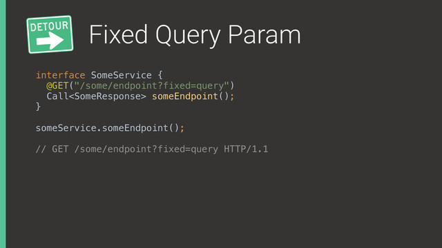 Fixed Query Param
interface SomeService { 
@GET("/some/endpoint?fixed=query") 
Call someEndpoint(); 
}
someService.someEndpoint();
// GET /some/endpoint?fixed=query HTTP/1.1
