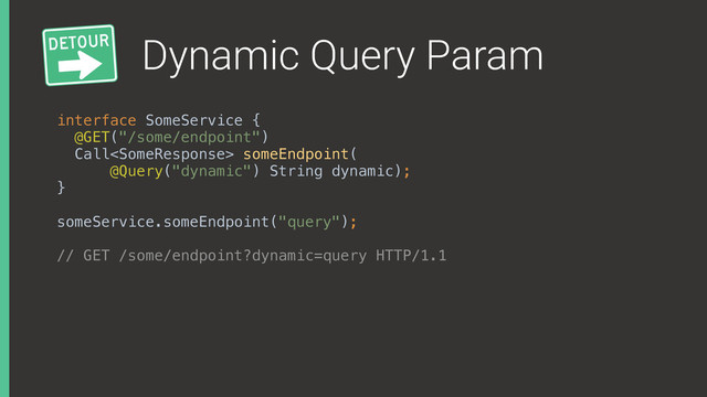 Dynamic Query Param
interface SomeService { 
@GET("/some/endpoint") 
Call someEndpoint( 
@Query("dynamic") String dynamic); 
}
someService.someEndpoint("query");
// GET /some/endpoint?dynamic=query HTTP/1.1

