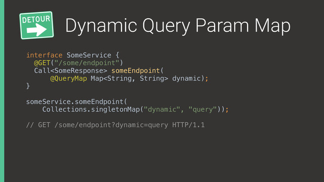 Dynamic Query Param Map
interface SomeService { 
@GET("/some/endpoint") 
Call someEndpoint( 
@QueryMap Map dynamic); 
}
someService.someEndpoint(
Collections.singletonMap("dynamic", "query"));
// GET /some/endpoint?dynamic=query HTTP/1.1

