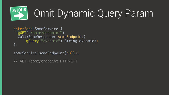 Omit Dynamic Query Param
interface SomeService { 
@GET("/some/endpoint") 
Call someEndpoint( 
@Query("dynamic") String dynamic); 
}
someService.someEndpoint(null);
// GET /some/endpoint HTTP/1.1
