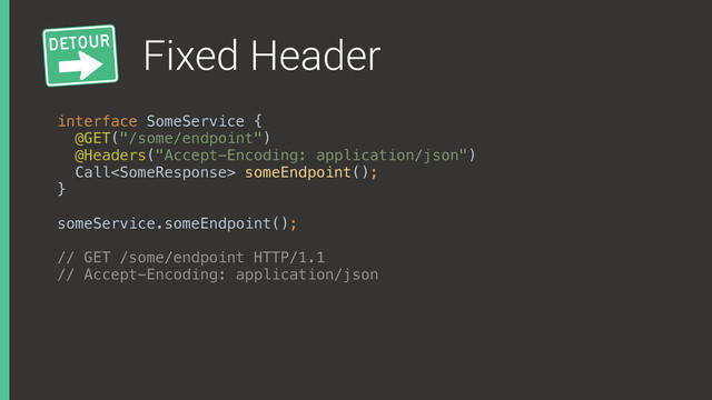 Fixed Header
interface SomeService { 
@GET("/some/endpoint")
@Headers("Accept-Encoding: application/json") 
Call someEndpoint(); 
}
someService.someEndpoint();
// GET /some/endpoint HTTP/1.1
// Accept-Encoding: application/json
