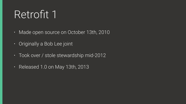 Retroﬁt 1
• Made open source on October 13th, 2010
• Originally a Bob Lee joint
• Took over / stole stewardship mid-2012
• Released 1.0 on May 13th, 2013
