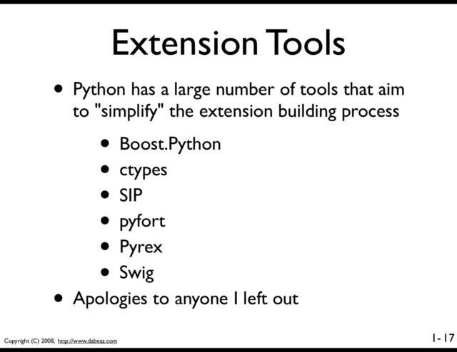 Copyright (C) 2008, http://www.dabeaz.com
1-
Extension Tools
• Python has a large number of tools that aim
to "simplify" the extension building process
• Boost.Python
• ctypes
• SIP
• pyfort
• Pyrex
• Swig
• Apologies to anyone I left out
17

