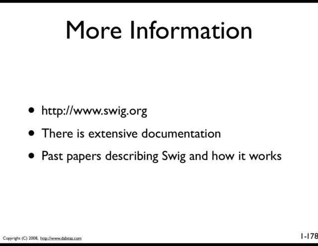 Copyright (C) 2008, http://www.dabeaz.com
1-
More Information
178
• http://www.swig.org
• There is extensive documentation
• Past papers describing Swig and how it works
