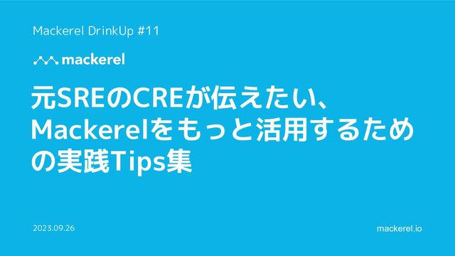 mackerel.io
元SREのCREが伝えたい、
Mackerelをもっと活用するため
の実践Tips集
2023.09.26
Mackerel DrinkUp #11
