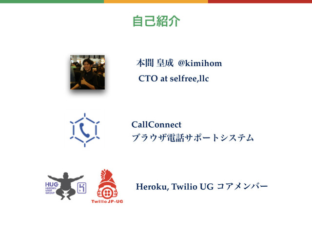ࣗݾ঺հ
ຊؒ ߖ੒ @kimihom
CTO at selfree,llc
CallConnect
ϒϥ΢βి࿩αϙʔτγεςϜ
Heroku, Twilio UG ίΞϝϯόʔ
