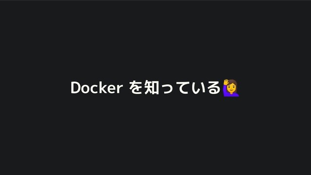 Docker を知っている🙋
