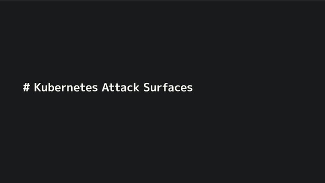 # Kubernetes Attack Surfaces
