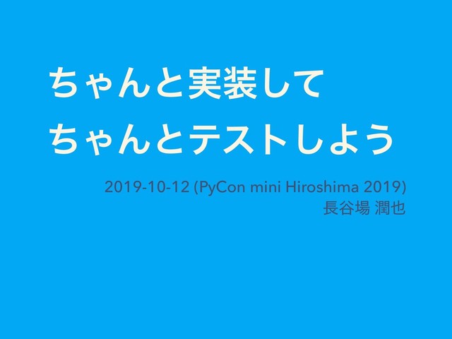 ͪΌΜͱ࣮૷ͯ͠  
ͪΌΜͱςετ͠Α͏
2019-10-12 (PyCon mini Hiroshima 2019) 
௕୩৔ ५໵
