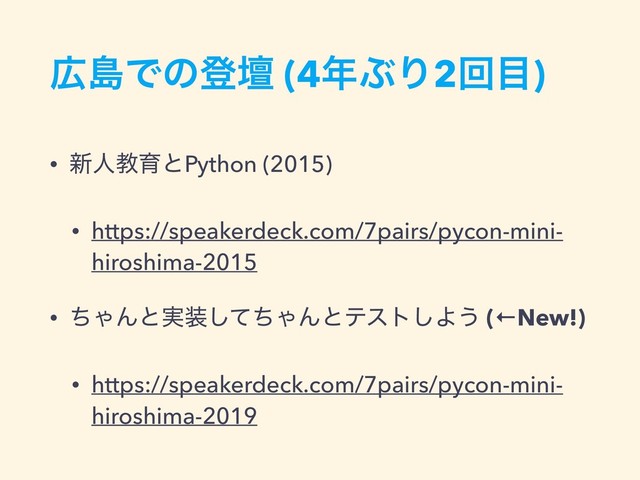 ޿ౡͰͷొஃ (4೥ͿΓ2ճ໨)
• ৽ਓڭҭͱPython (2015)
• https://speakerdeck.com/7pairs/pycon-mini-
hiroshima-2015
• ͪΌΜͱ࣮૷ͯͪ͠ΌΜͱςετ͠Α͏ (←New!)
• https://speakerdeck.com/7pairs/pycon-mini-
hiroshima-2019
