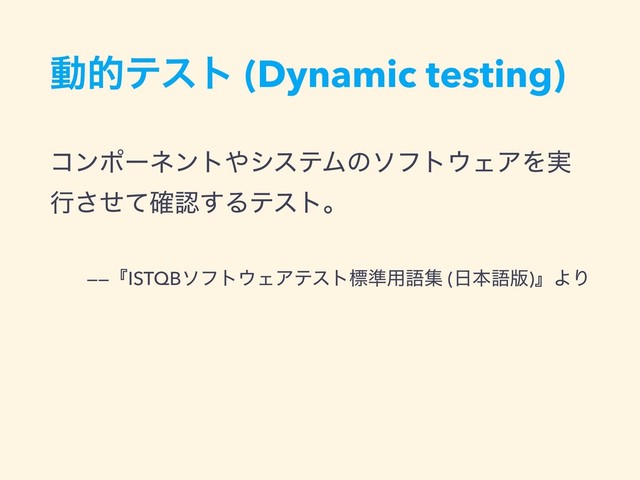 ಈతςετ (Dynamic testing)
ίϯϙʔωϯτ΍γεςϜͷιϑτ΢ΣΞΛ࣮
ߦͤͯ֬͞ೝ͢Δςετɻ
——ʰISTQBιϑτ΢ΣΞςετඪ४༻ޠू (೔ຊޠ൛)ʱΑΓ
