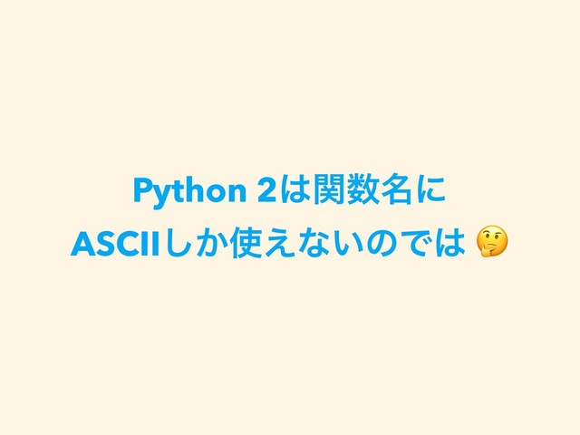 Python 2͸ؔ਺໊ʹ 
ASCII͔͠࢖͑ͳ͍ͷͰ͸ 
