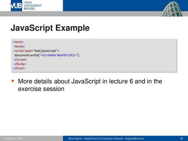 Beat Signer - Department of Computer Science - bsigner@vub.be 32
October 3, 2023
JavaScript Example
▪ More details about JavaScript in lecture 6 and in the
exercise session



document.write("<h1>Hello World!</h1>");



