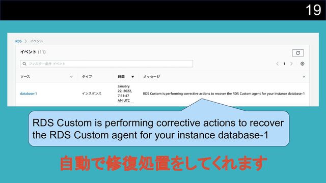 19
RDS Custom is performing corrective actions to recover
the RDS Custom agent for your instance database-1
自動で修復処置をしてくれます
