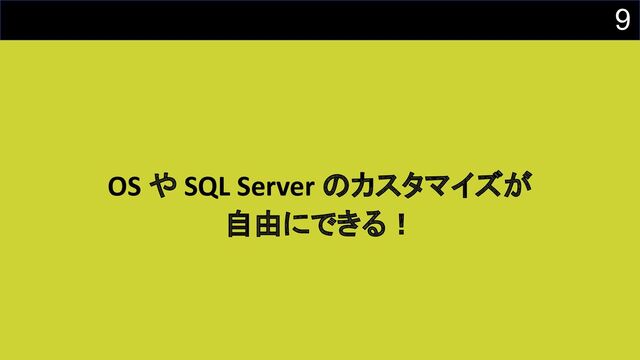9
OS や SQL Server のカスタマイズが
自由にできる！
